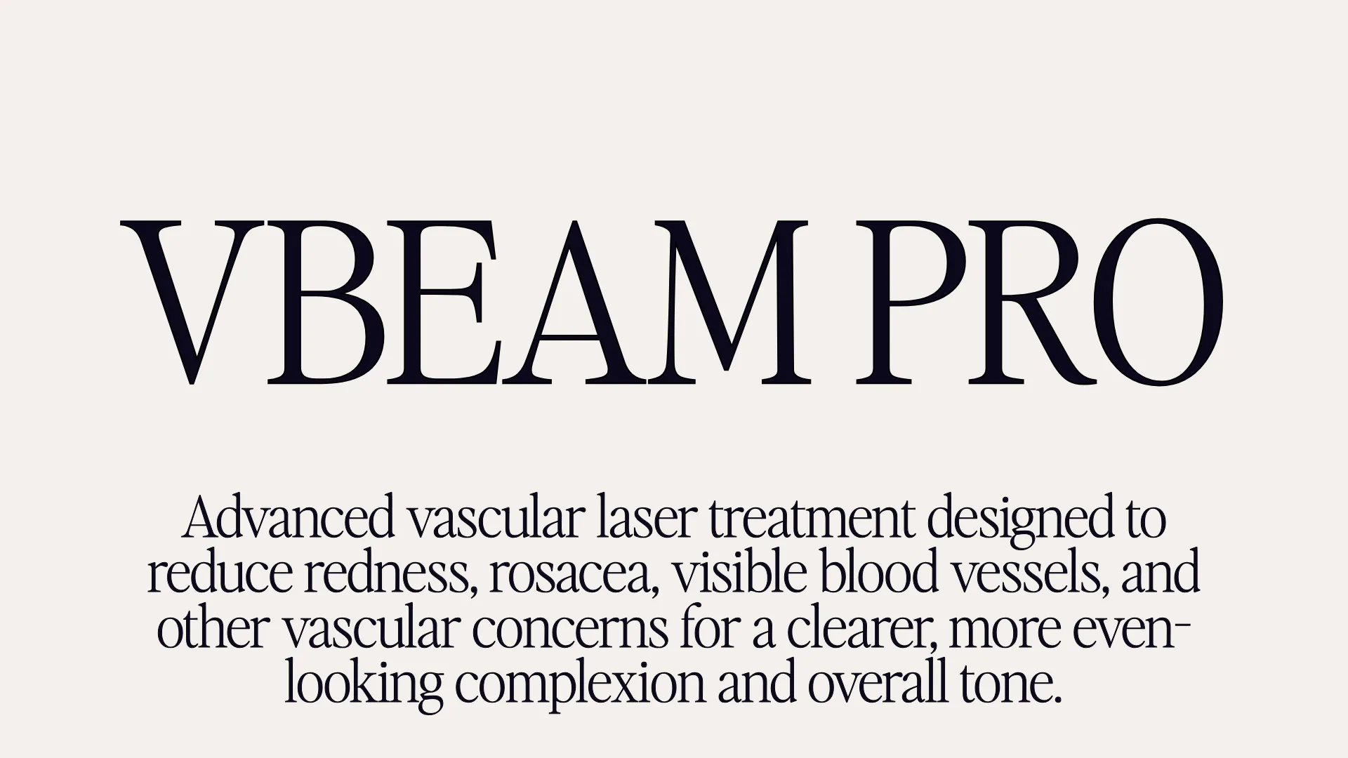 VBeam Pro - Advanced vascular laser treatment designed to reduce redness, rosacea, visible blood vessels, and other vascular concerns