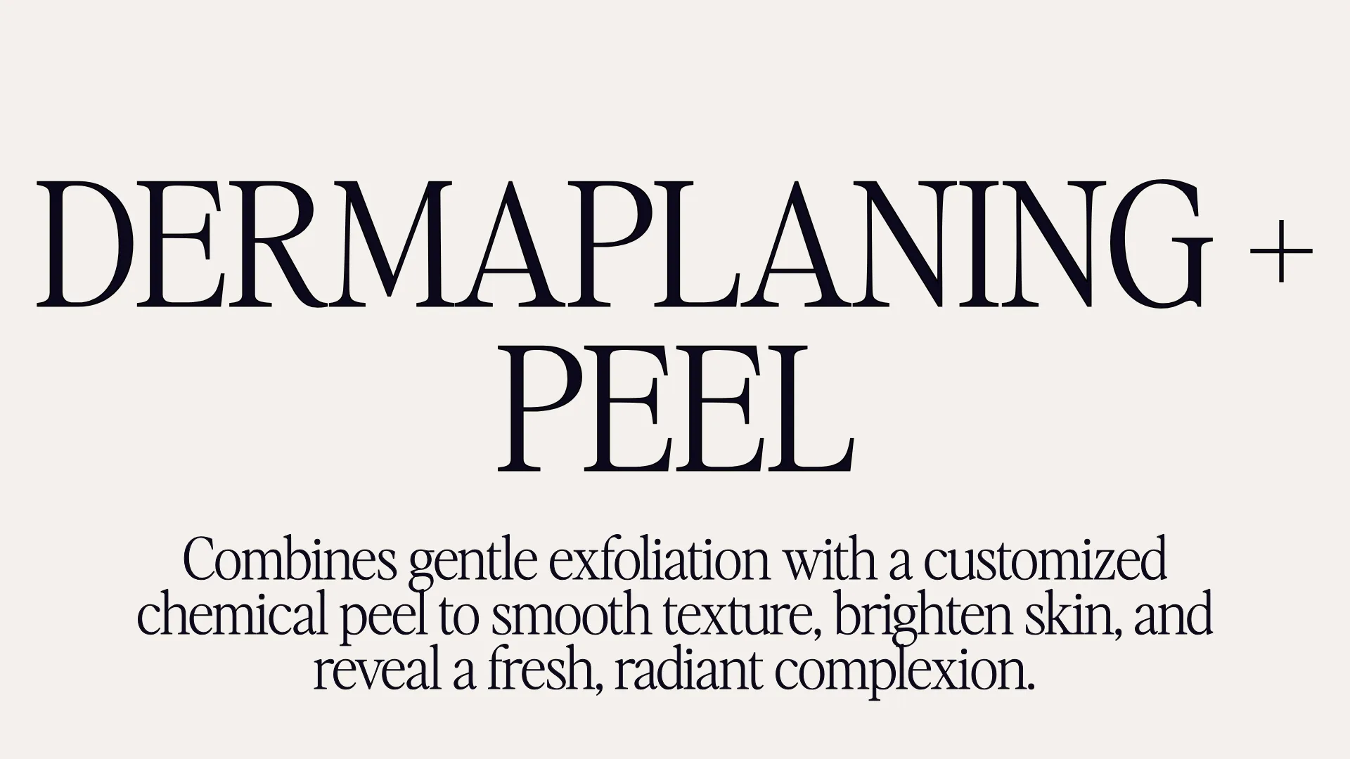 Dermaplaning + Peel - Combines gentle exfoliation with a customized chemical peel to smooth texture, brighten skin, and reveal a fresh, radiant complextion.